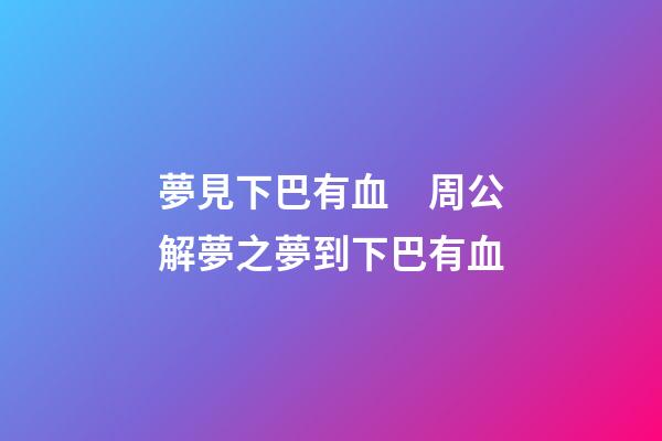 夢見下巴有血　周公解夢之夢到下巴有血